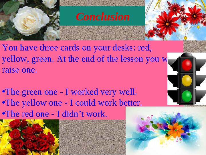 Conclusion You have three cards on your desks: red, yellow, green. At the end of the lesson you will raise one. • The green on