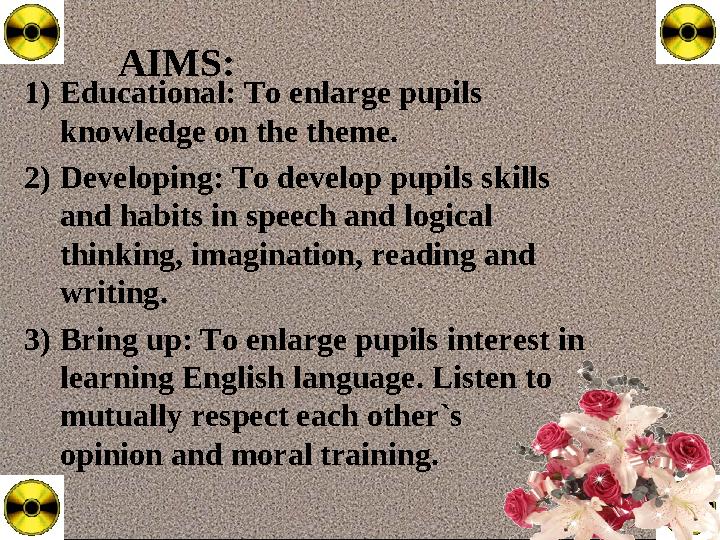 AIMS: 1) Educational: To enlarge pupils knowledge on the theme. 2) Developing: To develop pupils skills and habits in speech a