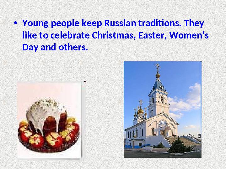 • Young people keep Russian traditions. They like to celebrate Christmas, Easter, Women’s Day and others.