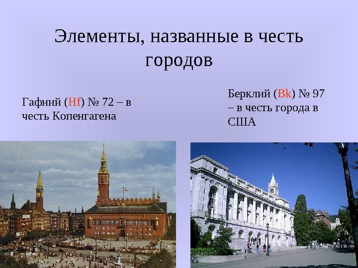 Элементы, названные в честь городов Гафний ( Hf ) № 72 – в честь Копенгагена Берклий ( Bk ) № 97 – в честь города в США