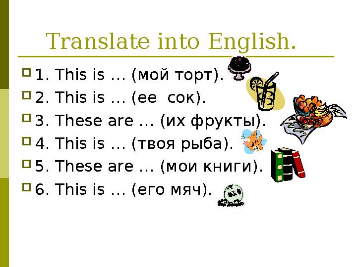 Translate into English. 1. This is … (мой торт). 2. This is … (ее сок). 3. These are … (их фрукты). 4. This is … (твоя