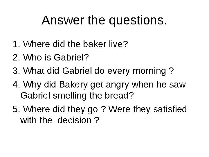 Answer the questions. 1. Where did the baker live? 2. Who is Gabriel? 3. What did Gabriel do every morning ? 4. Why did Bakery g