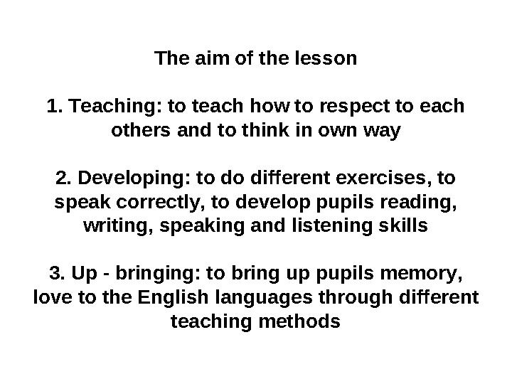The aim of the lesson 1. Teaching: to teach how to respect to each others and to think in own way 2. Developing: to do differen