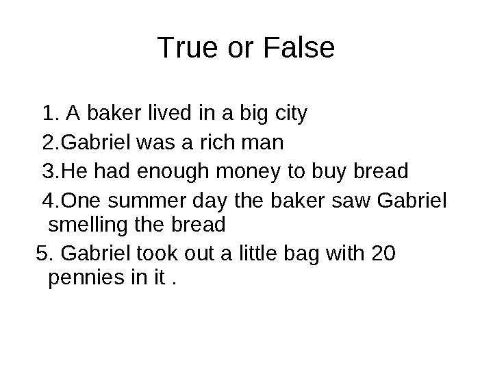 True or False 1. A baker lived in a big city 2. Gabriel was a rich man 3. He had enough money to buy bread 4. One s
