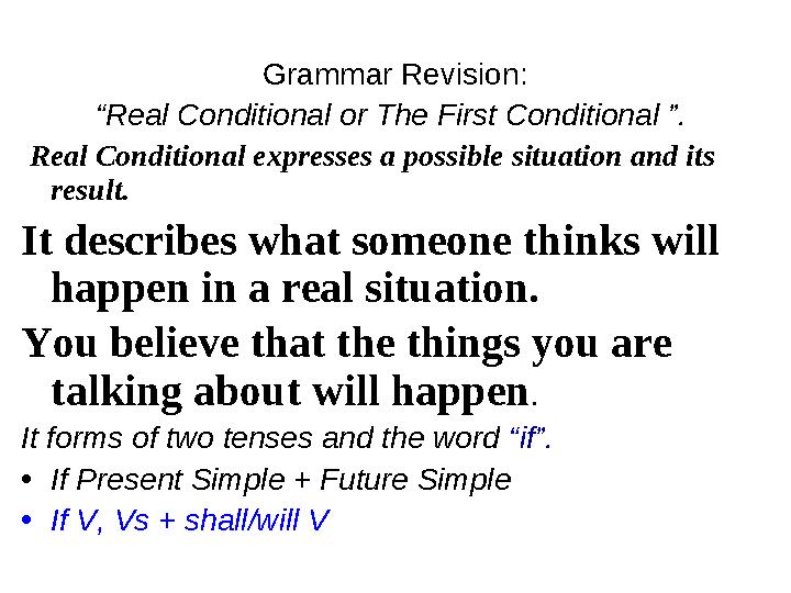 Grammar Revision: “ Real Conditional or The First Conditional ”. Real Conditional expresses a possible situation and its