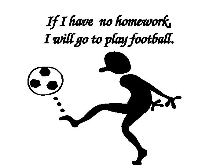 If I have no homework, I will go to play football.