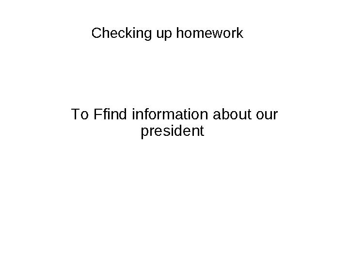 Checking up homework To Ffind information about our president