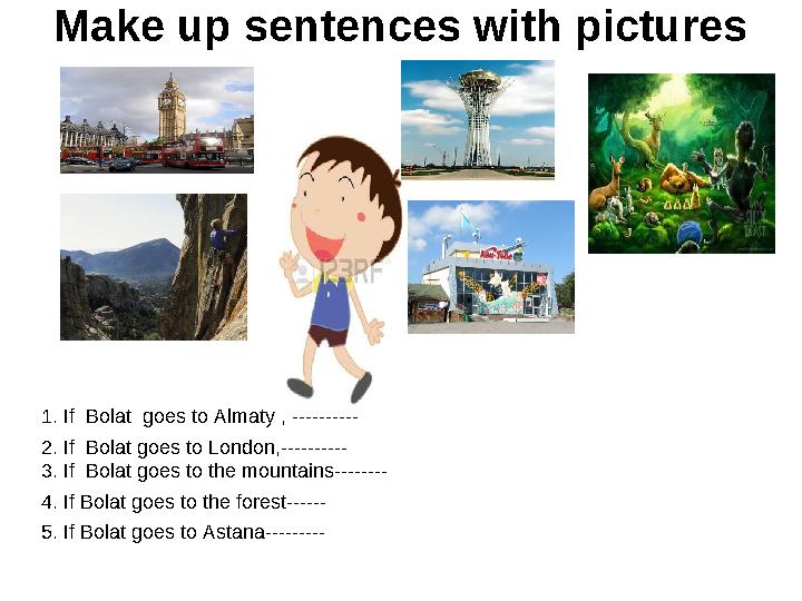 Make up sentences with pictures 1 . If Bolat goes to Almaty , ---------- 2. If Bolat goes to London,---------- 3. If Bol