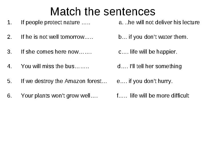 Match the sentences 1. If people protect nature ….. a. ..he will not deliver his lecture 2. If he is not well t