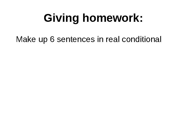 Giving homework: Make up 6 sentences in real conditional