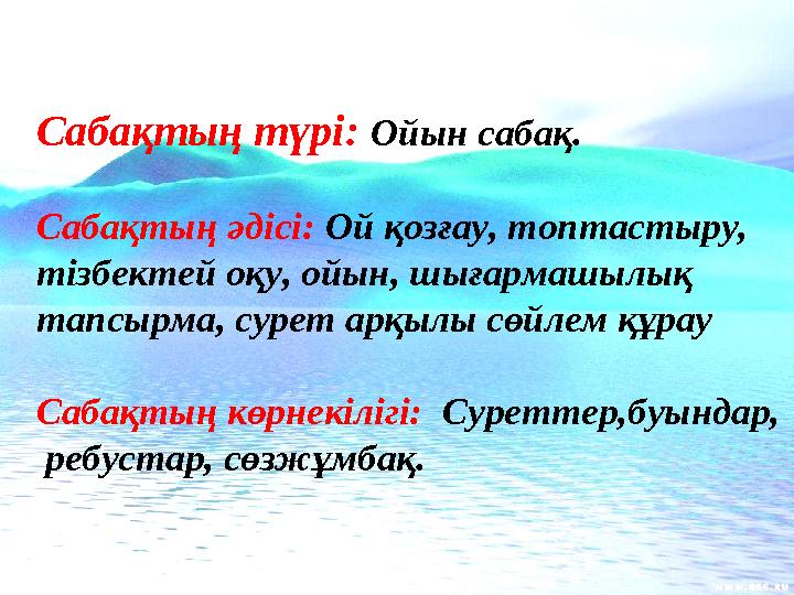 Сабақтың түрі: Ойын сабақ. Сабақтың әдісі: Ой қозғау, топтастыру, тізбектей оқу, ойын, шығармашылық тапсырма, сурет арқылы сөй