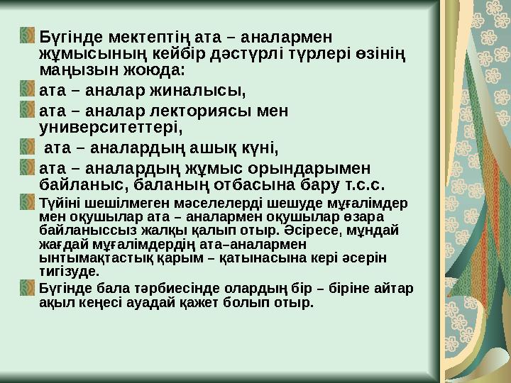 Бүгінде мектептің ата – аналармен жұмысының кейбір дәстүрлі түрлері өзінің маңызын жоюда: ата – аналар жиналысы, ата – ан