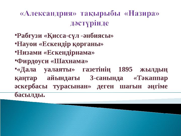 •Рабғузи «Қисса-сүл -әнбиясы» •Науои «Ескендір қорғаны» •Низами «Ескендірнама» •Фирдоуси «Шахнама» •«Дала уалаяты» газетінің 18