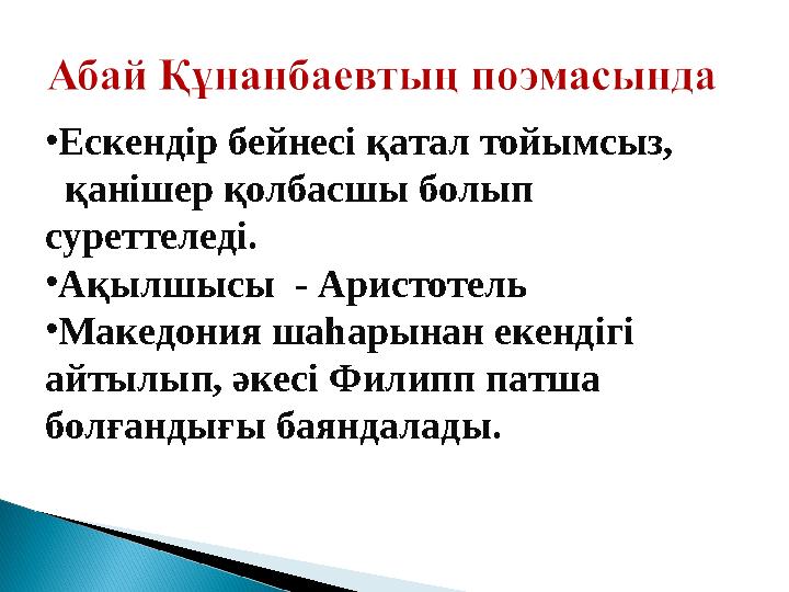 •Ескендір бейнесі қатал тойымсыз, қанішер қолбасшы болып суреттеледі. •Ақылшысы - Аристотель •Македония шаһарынан екенді