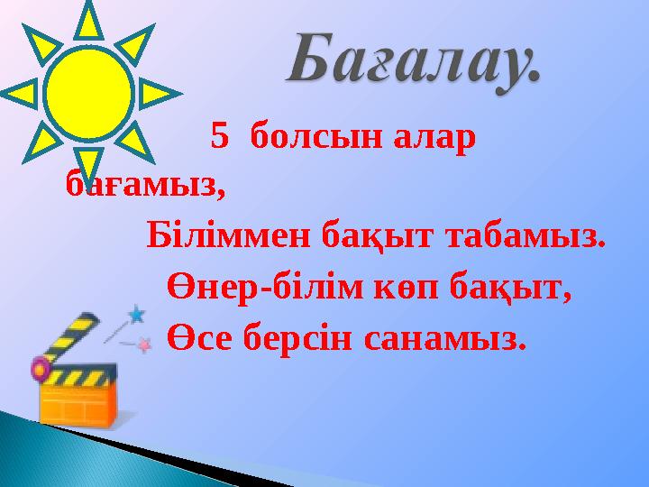 5 болсын алар бағамыз, Біліммен бақыт табамыз. Өнер-білім көп бақыт, Өс