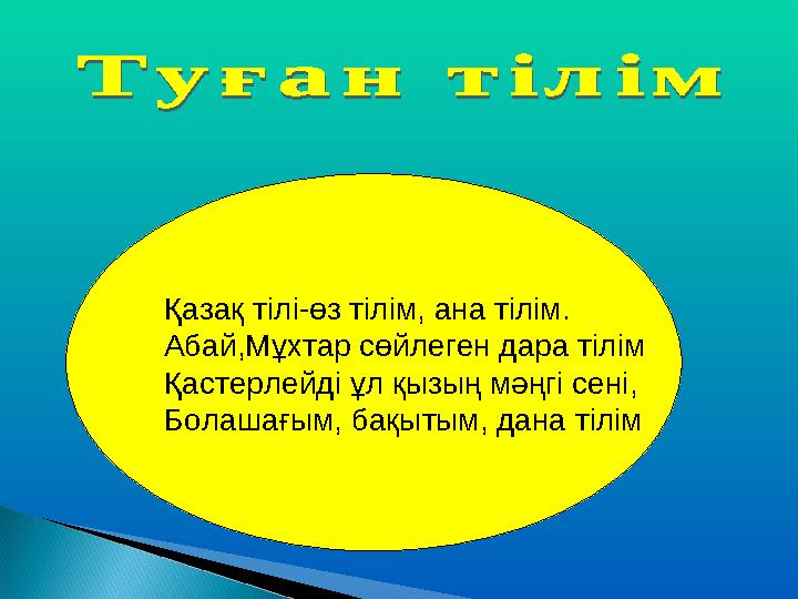 Қазақ тілі-өз тілім, ана тілім. Абай,Мұхтар сөйлеген дара тілім Қастерлейді ұл қызың мәңгі сені, Болашағым, бақытым, дана тілі