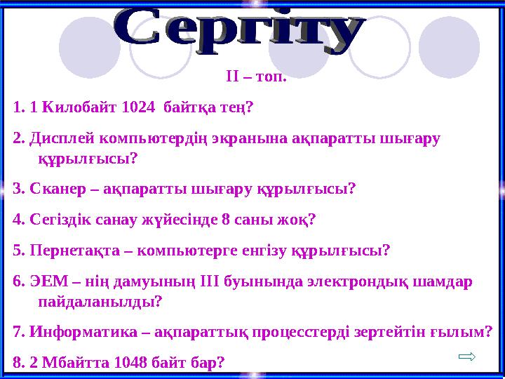 ІІ – топ. 1. 1 Килобайт 1024 байтқа тең? 2. Дисплей компьютердің экранына ақпаратты шығару құрылғысы? 3. Сканер – ақпаратты ш