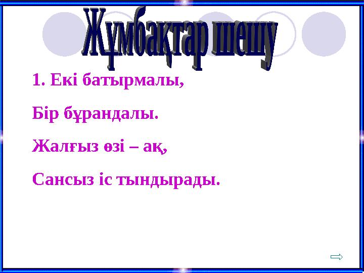 1. Екі батырмалы, Бір бұрандалы. Жалғыз өзі – ақ, Сансыз іс тындырады.