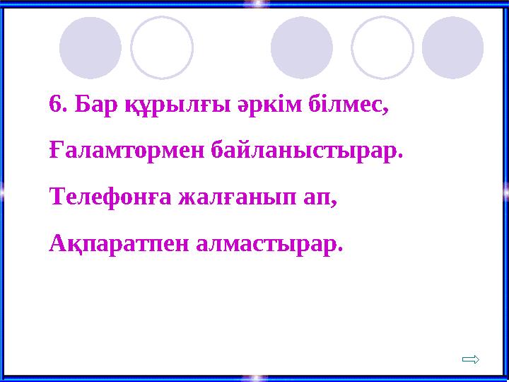 6. Бар құрылғы әркім білмес, Ғаламтормен байланыстырар. Телефонға жалғанып ап, Ақпаратпен алмастырар.