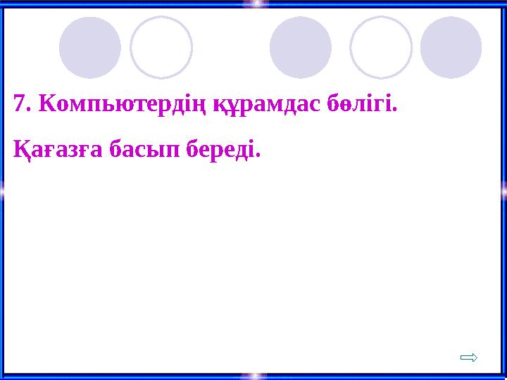 7. Компьютердің құрамдас бөлігі. Қағазға басып береді.