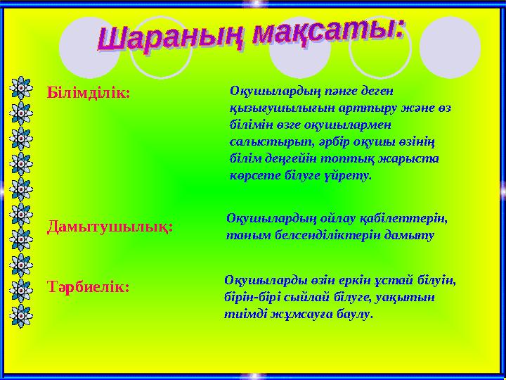 Білімділік: Тәрбиелік: Дамытушылық: Оқушыларды өзін еркін ұстай білуін, бірін-бірі сыйлай білуге, уақытын тиімді жұмсауға баул