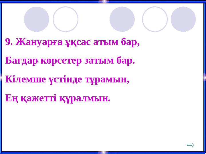 9. Жануарға ұқсас атым бар, Бағдар көрсетер затым бар. Кілемше үстінде тұрамын, Ең қажетті құралмын.