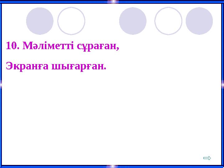 10. Мәліметті сұраған, Экранға шығарған.