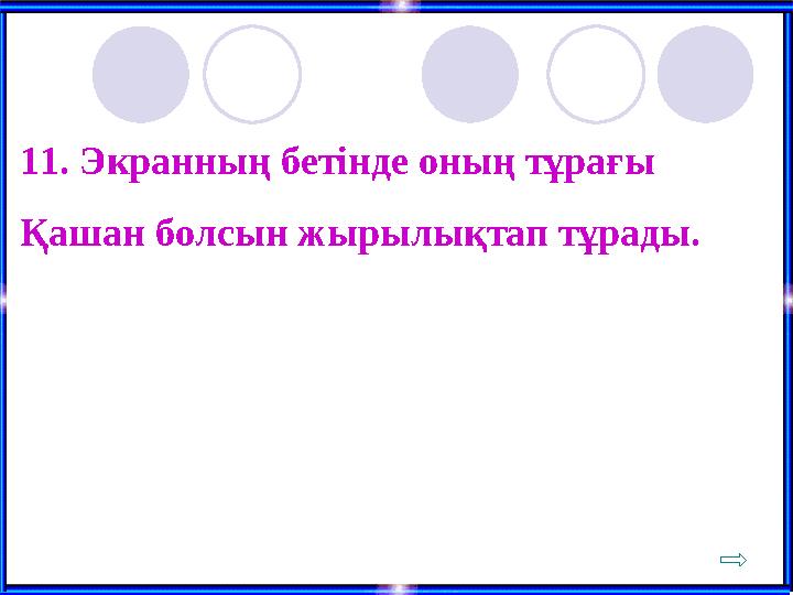 11. Экранның бетінде оның тұрағы Қашан болсын жырылықтап тұрады.