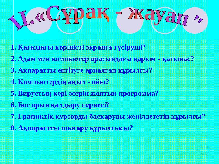 1. Қағаздағы коріністі экранға түсіруші? 2. Адам мен компьютер арасындағы қарым - қатынас? 3. Ақпаратты енгізуге арналған құрылғ