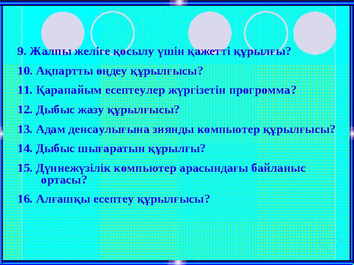 9. Жалпы желіге қосылу үшін қажетті құрылғы? 10. Ақпартты өңдеу құрылғысы? 11. Қарапайым есептеулер жүргізетін прогромма? 12. Ды