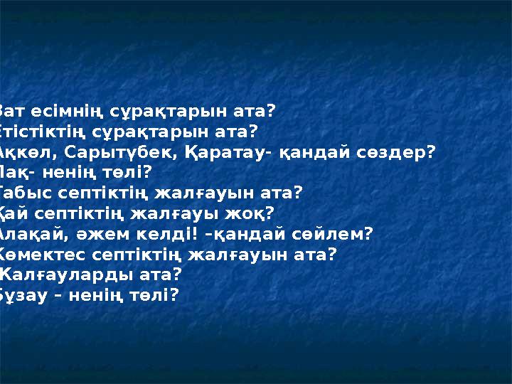 • Зат есімнің сұрақтарын ата? • Етістіктің сұрақтарын ата? • Ақкөл, Сарытүбек, Қаратау- қандай сөздер? • Лақ- ненің төлі? • Таб