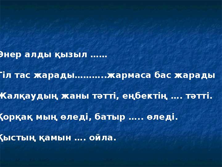 • Өнер алды қызыл …… • Тіл тас жарады………..жармаса бас жарады • Жалқаудың жаны тәтті, еңбектің …. тәтті. • Қорқақ мың өледі, бат