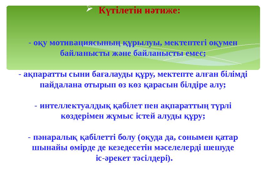  Күтілетін нәтиже: - оқу мотивациясының құрылуы, мектептегі оқумен байланысты және байланысты емес; - ақпаратты сыни бағалау