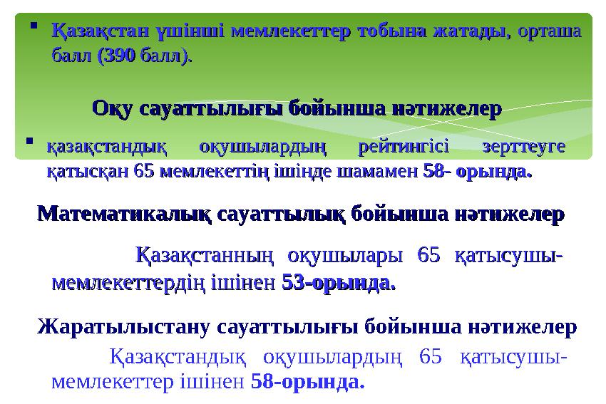Қазақстандық оқушылардың 65 қатысушы- мемлекеттер ішінен 58-орында. Жаратылыстану сауаттылығы бойынша нәтижелер Оқу сауаттылығ