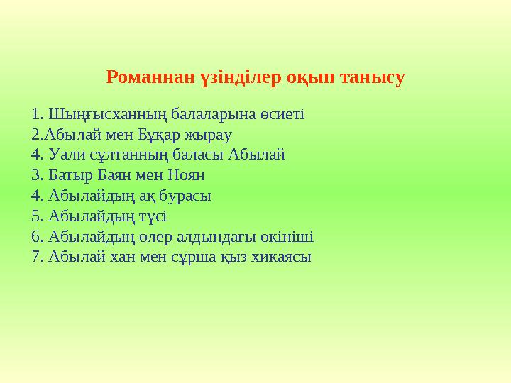 Романнан үзінділер оқып танысу 1. Шыңғысханның балаларына өсиеті 2.Абылай мен Бұқар жырау 4. Уали сұлтанның баласы Абылай 3. Бат