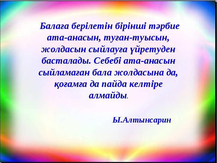Балаға берілетін бірінші тәрбие ата-анасын, туған-туысын, жолдасын сыйлауға үйретуден басталады. Себебі ата-анасын сыйламағ