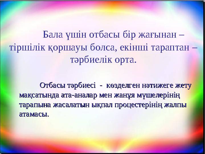 Бала үшін отбасы бір жағынан – тіршілік қоршауы болса, екінші тараптан – тәрбиелік орта. Отбасы тәрбиесі - көзделген нәтижег