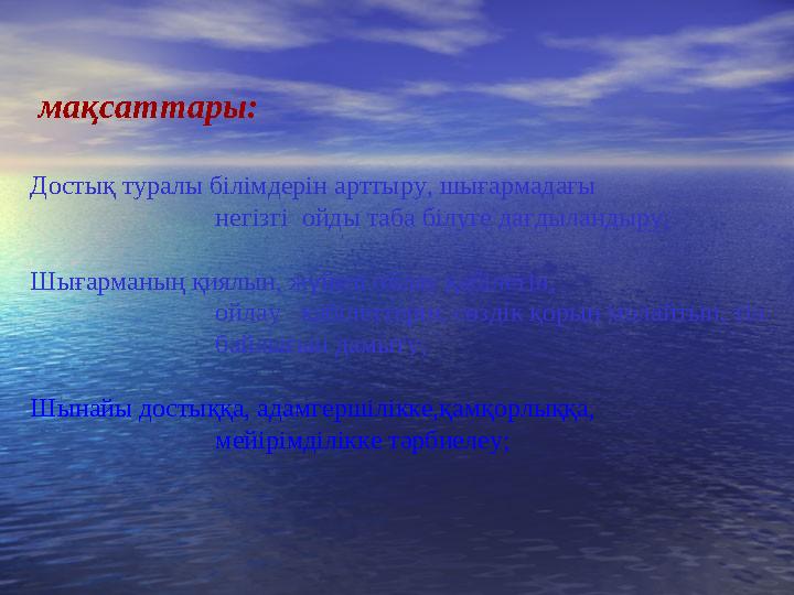 мақсаттары: Достық туралы білімдерін арттыру, шығармадағы негізгі ойды таба білуге дағ