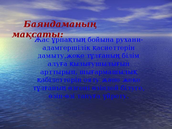 Баяндаманың мақсаты: Жас ұрпақтың бойына рухани- адамгершілік қасиеттерін дамыту,жеке тұлғаның білім алуға қызығушылығын
