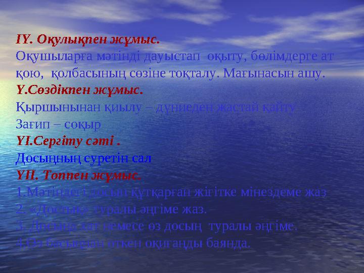 ІҮ. Оқулықпен жұмыс. Оқушыларға мәтінді дауыстап оқыту, бөлімдерге ат қою, қолбасының сөзіне тоқталу. Мағынасын ашу. Ү.Сөздік
