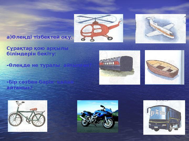 а)Өлеңді тізбектей оқу. Сұрақтар қою арқылы білімдерін бекіту: -Өлеңде не туралы айтылған? -Бір сөзбен бәрін қалай айтамыз?