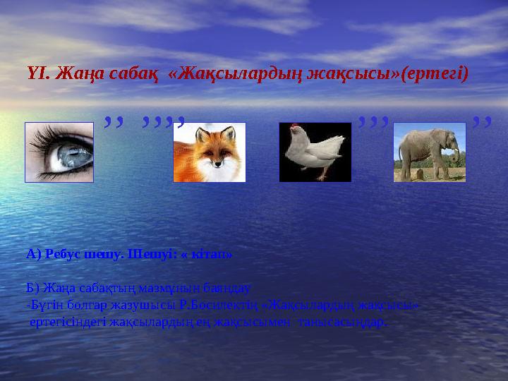 ҮІ. Жаңа сабақ «Жақсылардың жақсысы»(ертегі) А) Ребус шешу. Шешуі: « кітап» Б) Жаңа сабақтың мазмұнын баяндау -Бүгін болгар жаз