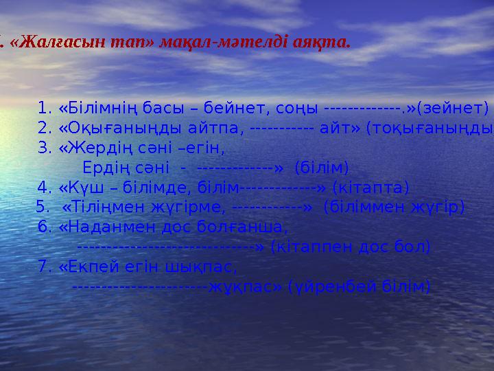 Х. «Жалғасын тап» мақал-мәтелді аяқта. 1. «Білімнің басы – бейнет, соңы -------------.»(зейнет) 2. «Оқығаныңды айтпа, ----------