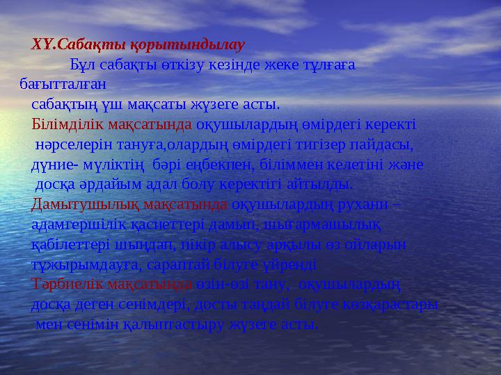 ХҮ.Сабақты қорытындылау Бұл сабақты өткізу кезінде жеке тұлғаға бағытталған сабақтың үш мақсаты жүзеге асты. Білімділік мақсат