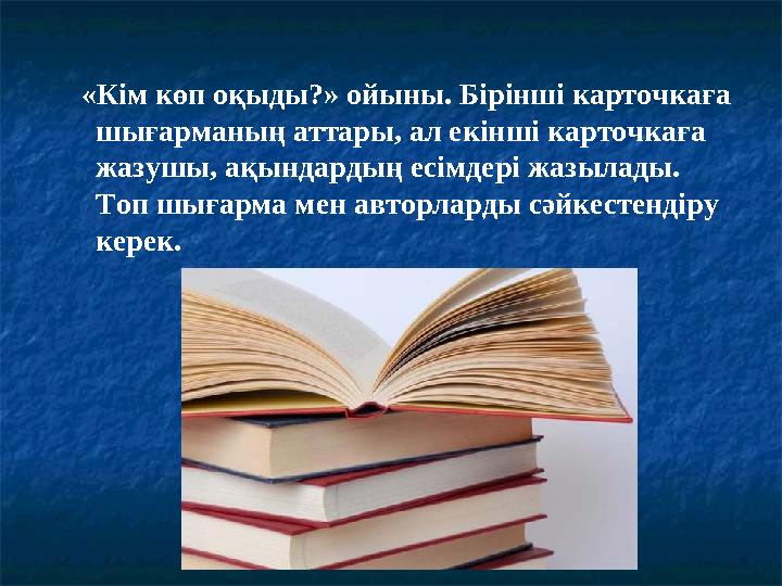 «Кім көп оқыды?» ойыны. Бірінші карточкаға шығарманың аттары, ал екінші карточкаға жазушы, ақындардың есімдері жазылады. Т