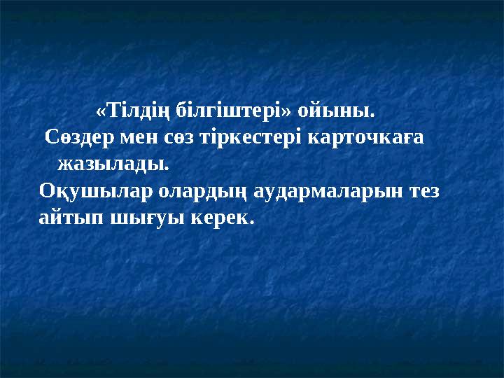 «Тілдің білгіштері» ойыны. Сөздер мен сөз тіркестері карточкаға жазылады. Оқушылар олардың аудармаларын тез айты