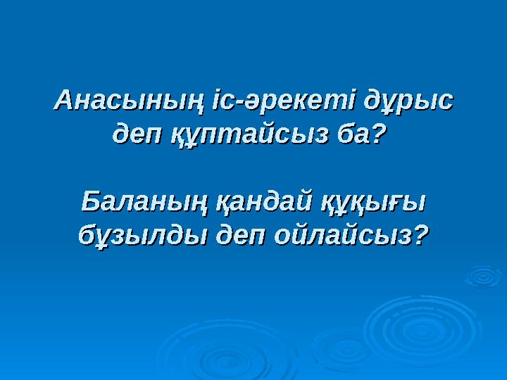Анасының іс-әрекеті дұрыс Анасының іс-әрекеті дұрыс деп құптайсыз ба? деп құптайсыз ба? Баланың қандай құқығы Баланың қан