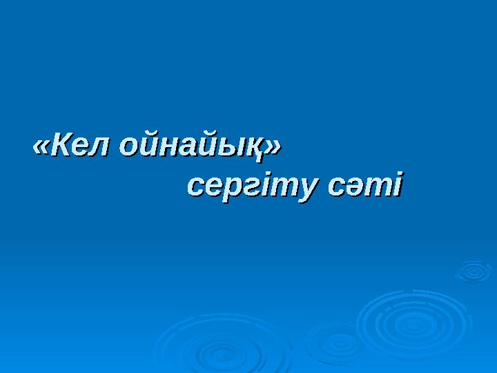 «Кел ойнайық» «Кел ойнайық» сергіту сәті сергіту сәті