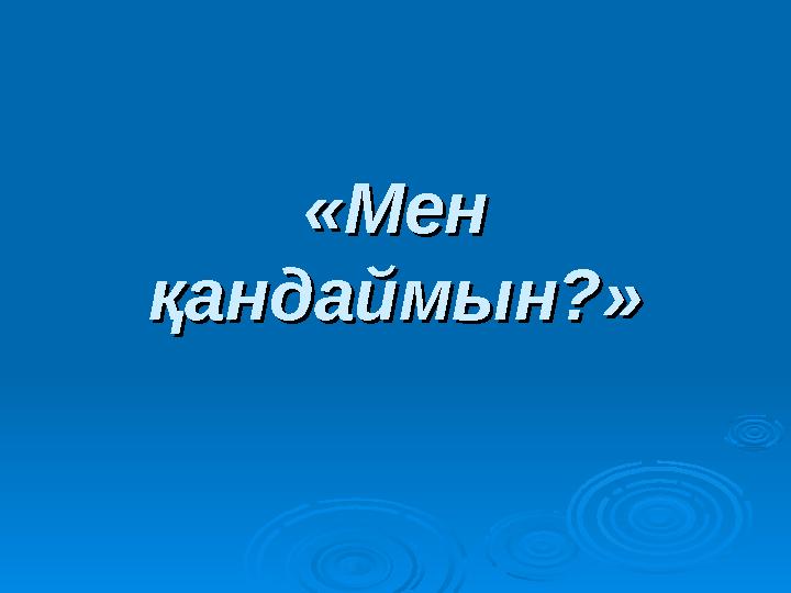 «Мен «Мен қандаймын?»қандаймын?»