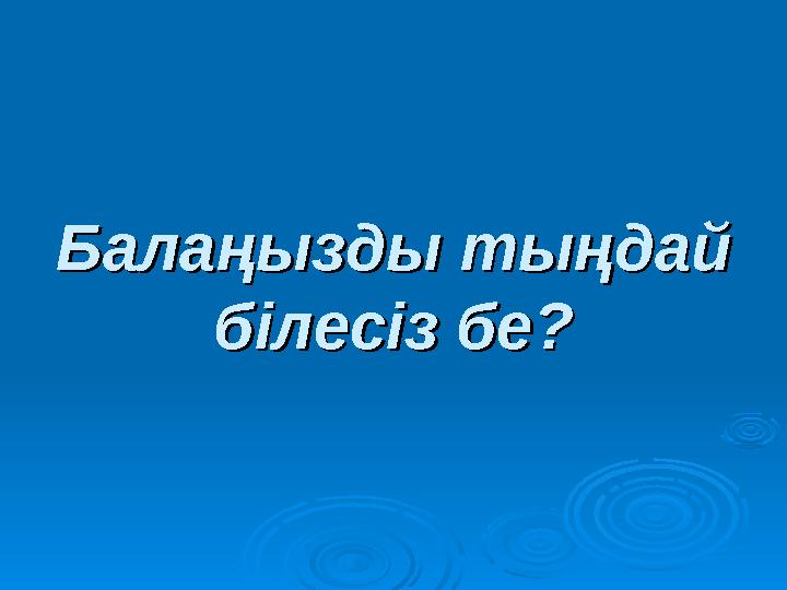 Балаңызды тыңдай Балаңызды тыңдай білесіз бе?білесіз бе?